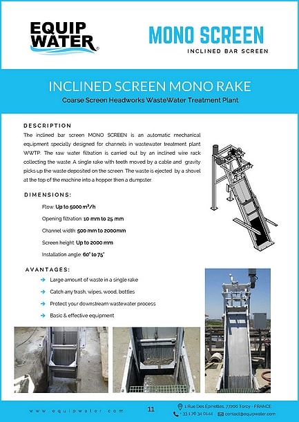 The inclined bar screen MONO SCREEN is an automatic mechanical equipment specially designed for channels in wastewater treatment plant WWTP. The raw water filtration is carried out by an inclined wire rack collecting the waste. A single rake with teeth moved by a cable and gravity picks up the waste deposited on the screen. The waste is ejected by a shovel at the top of the machine into a hopper then a dumpster.